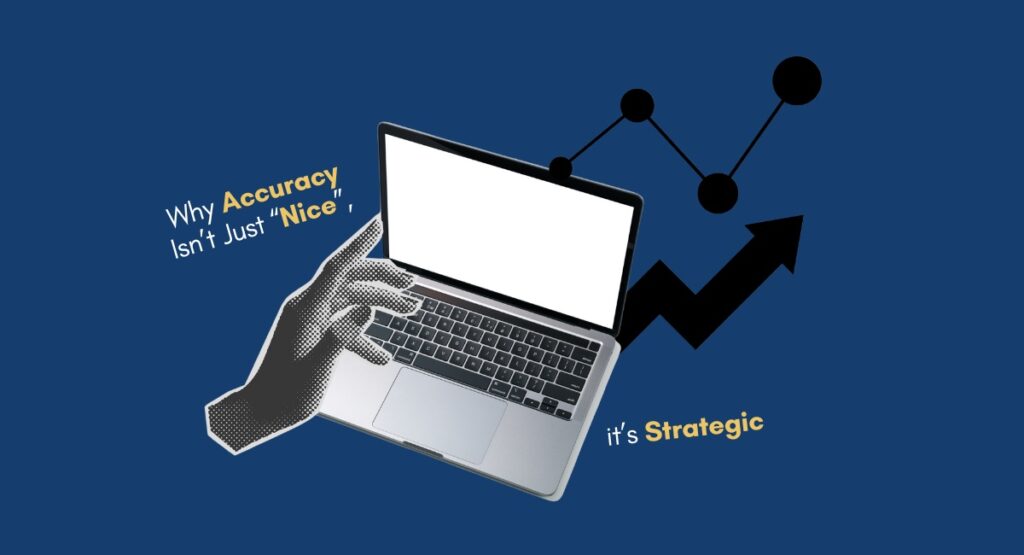 Why Accuracy Isn’t Just “Nice”, it’s Strategic